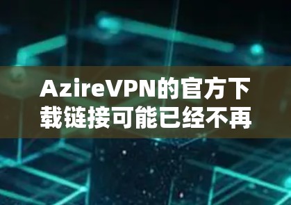 AzireVPN的官方下载链接可能已经不再存在,因为该平台通常会更新和优化其下载服务。不过,以下是一些常见的步骤和建议,可以帮助您访问AzireVPN的最新下载页面