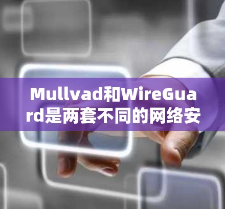 Mullvad和WireGuard是两套不同的网络安全工具,它们在功能和技术上有不同的侧重点。以下是对它们配置的一些基本信息和注意事项