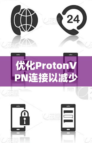 优化ProtonVPN连接以减少垃圾邮件和恶意软件攻击,可以通过以下步骤来实现