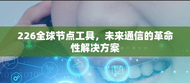 226全球节点工具,未来通信的革命性解决方案