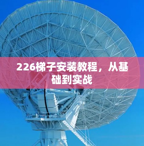 226梯子安装教程,从基础到实战