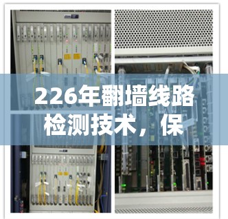 226年翻墙线路检测技术,保障网络安全的前沿解决方案