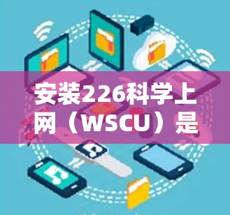 安装226科学上网(WSCU)是一个跨平台的文档管理工具,适合Windows用户,提供文档管理和协作功能。以下是详细的安装步骤
