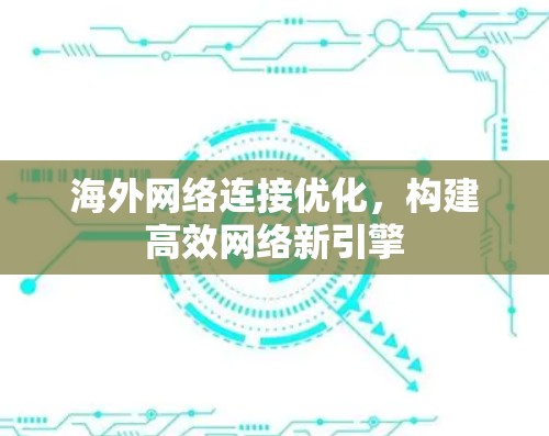 海外网络连接优化,构建高效网络新引擎