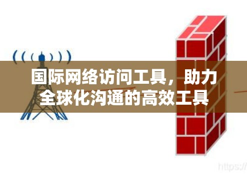 国际网络访问工具,助力全球化沟通的高效工具
