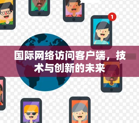 国际网络访问客户端,技术与创新的未来