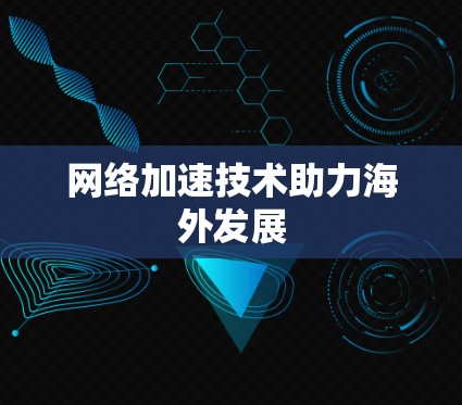 网络加速技术助力海外发展