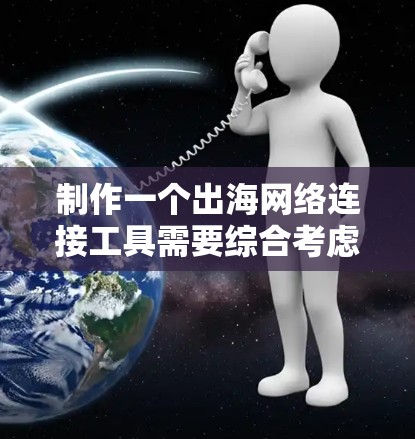 制作一个出海网络连接工具需要综合考虑多个因素，包括功能、价格、用户界面设计和适用场景。以下是一个结构化的解决方案