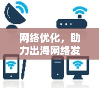 网络优化,助力出海网络发展