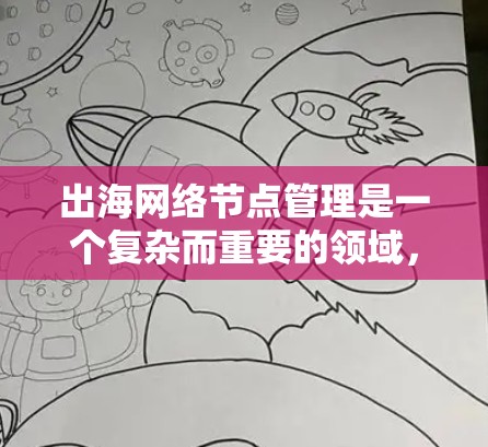 出海网络节点管理是一个复杂而重要的领域，涉及多个环节和策略，旨在确保在海外运营时网络的稳定和安全。以下是一篇详细的文章，总结了出海网络节点管理的核心内容