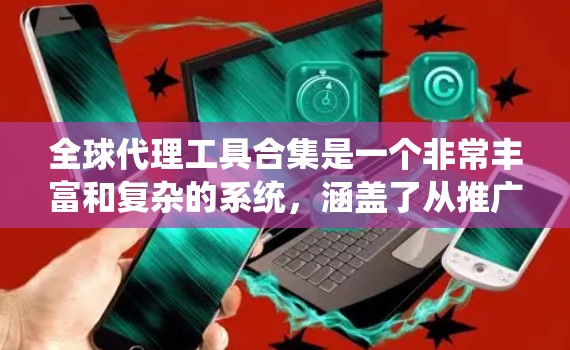 全球代理工具合集是一个非常丰富和复杂的系统,涵盖了从推广到数据分析的各个方面。以下是对该系统的学习路径和总结