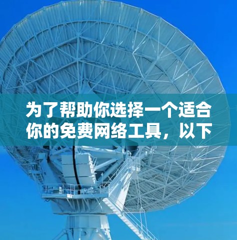 为了帮助你选择一个适合你的免费网络工具，以下是一些综合考虑的因素和推荐