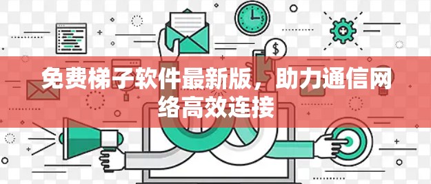 免费梯子软件最新版,助力通信网络高效连接
