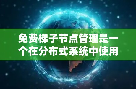 免费梯子节点管理是一个在分布式系统中使用的技术，允许节点间灵活连接和管理，旨在提高网络效率和容灾能力。以下是对该主题的分步总结