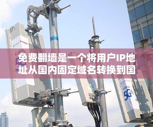 免费翻墙是一个将用户IP地址从国内固定域名转换到国外域名的网络操作，通常用于避开国内网络防火墙和VPN限制。以下是使用免费翻墙工具的步骤指南