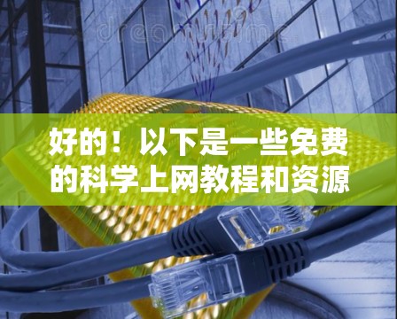 好的！以下是一些免费的科学上网教程和资源，供您参考