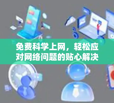 免费科学上网,轻松应对网络问题的贴心解决方案