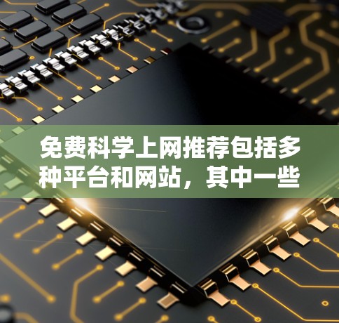 免费科学上网推荐包括多种平台和网站,其中一些最推荐的包括