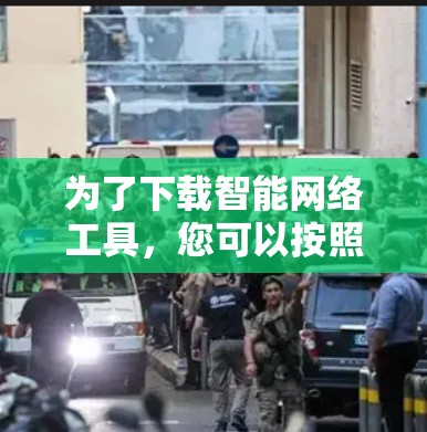 为了下载智能网络工具，您可以按照以下步骤进行