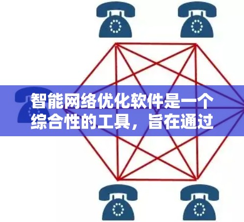 智能网络优化软件是一个综合性的工具,旨在通过自动化和智能化的方法优化网络性能。以下是其核心功能、使用步骤及其特点的详细解析