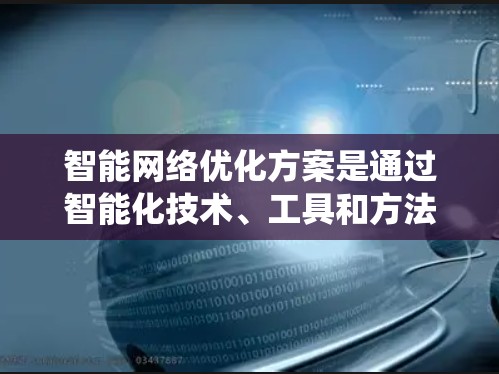 智能网络优化方案是通过智能化技术、工具和方法,优化网络性能、提高用户体验和提升整体效率的系统化优化过程。以下是一个全面的智能网络优化方案,涵盖技术、策略和工具的结合