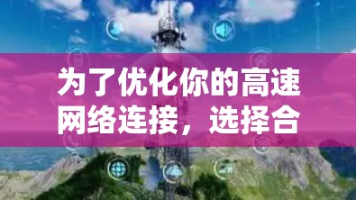 为了优化你的高速网络连接，选择合适的软件是关键。以下是一步步的建议