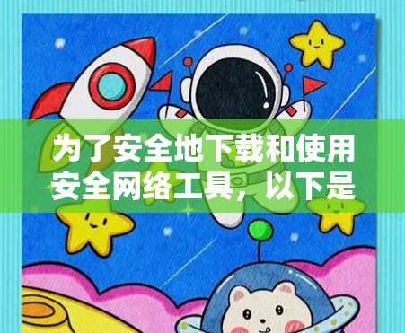 为了安全地下载和使用安全网络工具，以下是一些建议和步骤