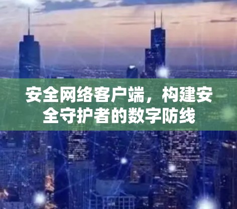 安全网络客户端，构建安全守护者的数字防线