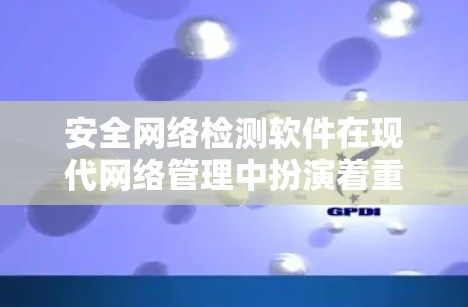 安全网络检测软件在现代网络管理中扮演着重要角色，其主要功能包括流量监控、攻击检测和日志分析。以下是对这类软件的详细介绍