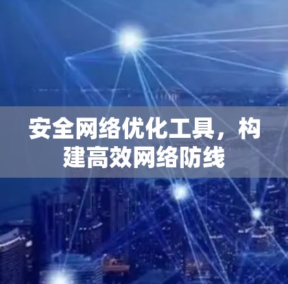 安全网络优化工具，构建高效网络防线