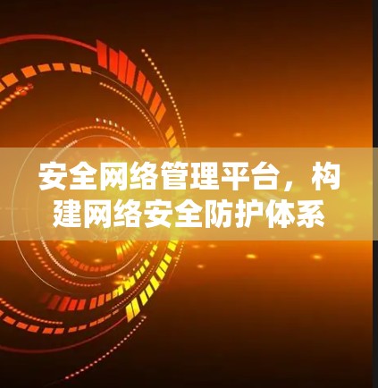 安全网络管理平台，构建网络安全防护体系