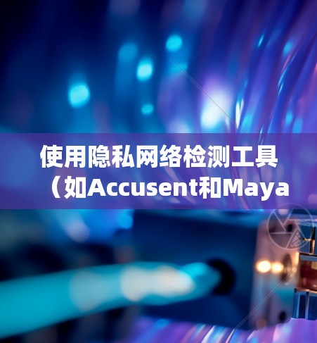 使用隐私网络检测工具(如Accusent和Mayavi)来检查和保护您的网络,以下是一步步的指南