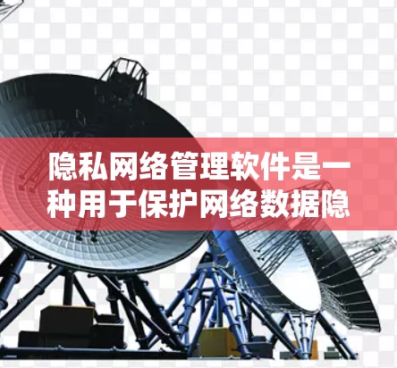 隐私网络管理软件是一种用于保护网络数据隐私和安全的工具,其核心概念包括数据加密、访问控制、数据备份和透明度等。以下是对该领域的简要总结