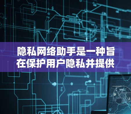 隐私网络助手是一种旨在保护用户隐私并提供数据安全解决方案的工具或服务。以下是对该主题的详细分析