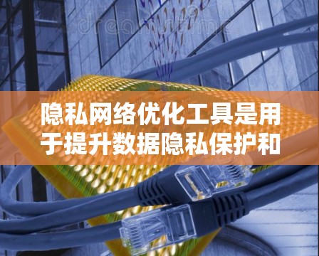 隐私网络优化工具是用于提升数据隐私保护和网络安全的工具,通过分析和自动优化网络访问权限来减少不相关数据的泄露,保障个人隐私和企业的数据安全。以下是详细的分析和总结 隐私网络优化工具是用于提升数据隐私保护和网络安全的工具,通过分析和自动优化网络访问权限来减少不相关数据的泄露,保障个人隐私和企业的数据安全。以下是详细的分析和总结