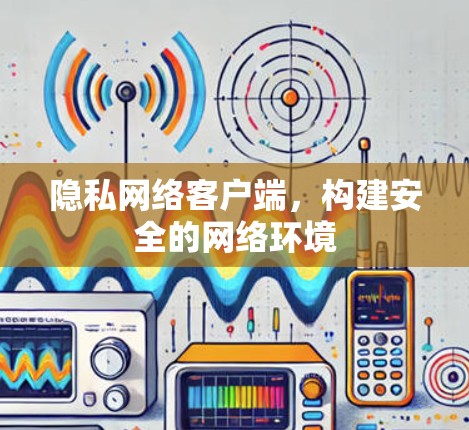 隐私网络客户端，构建安全的网络环境