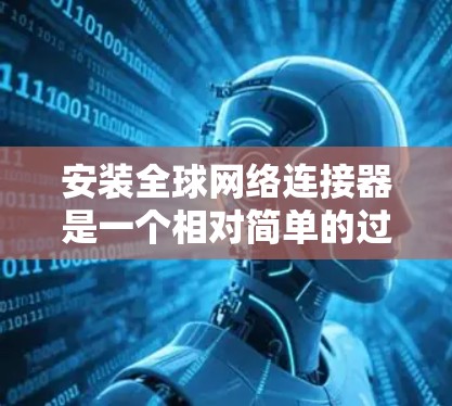 安装全球网络连接器是一个相对简单的过程，以下是详细的步骤指南