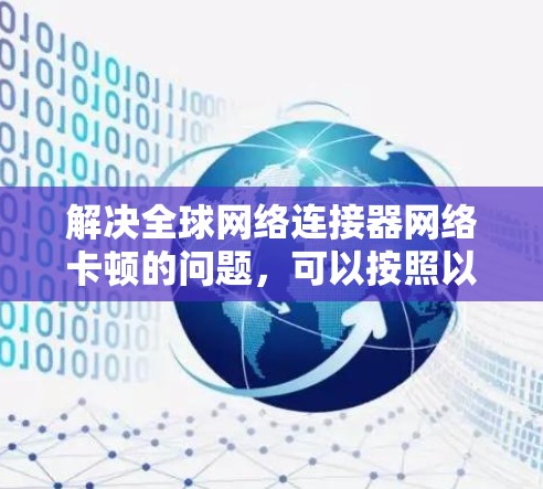 解决全球网络连接器网络卡顿的问题,可以按照以下步骤进行 解决全球网络连接器网络卡顿的问题,可以按照以下步骤进行