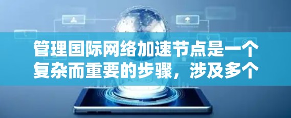 管理国际网络加速节点是一个复杂而重要的步骤,涉及多个方面,以下是一步步的指导