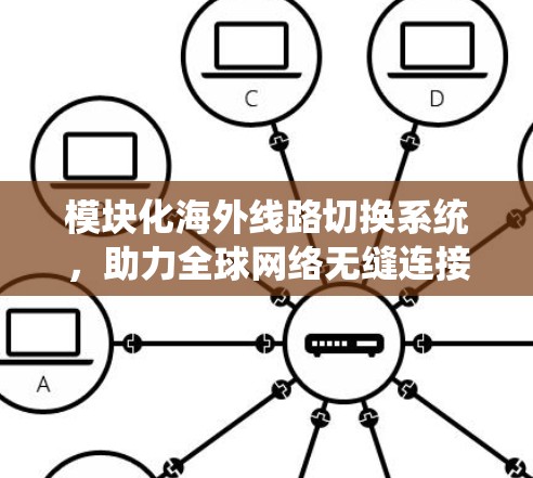 模块化海外线路切换系统,助力全球网络无缝连接