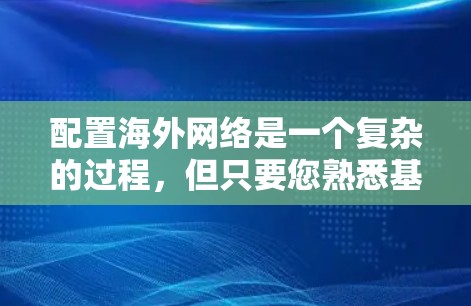 配置海外网络是一个复杂的过程,但只要您熟悉基础网络配置,就能轻松上手。以下是一些基本的步骤和注意事项,帮助您理解和配置国际网络