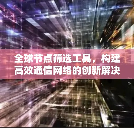 全球节点筛选工具，构建高效通信网络的创新解决方案