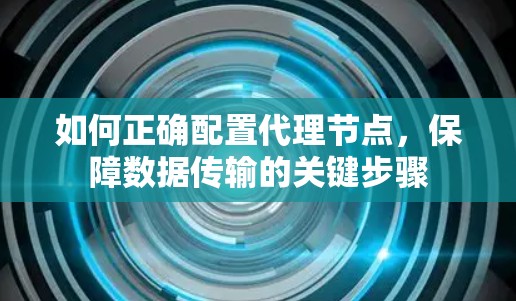 如何正确配置代理节点,保障数据传输的关键步骤