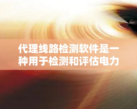 代理线路检测软件是一种用于检测和评估电力线路、通信线路等设备运行状态的软件工具。这些软件通常用于电力公司、通信设备制造商、工程咨询公司等，用来确保设备正常工作，及时发现故障并进行修复