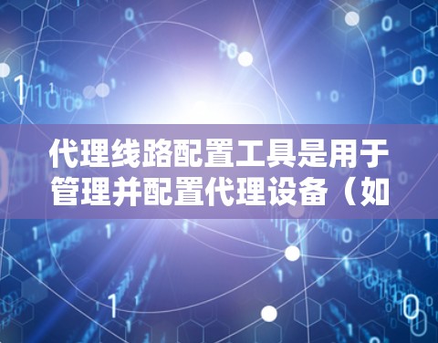 代理线路配置工具是用于管理并配置代理设备(如路由器、流量控制器等)的软件,旨在帮助管理员优化网络环境、控制设备状态并维护数据同步。以下是关于这些工具的详细总结