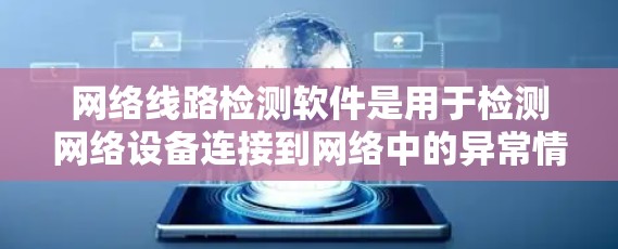 网络线路检测软件是用于检测网络设备连接到网络中的异常情况,如端口被占用、网络连接慢或设备不工作等。以下是对该主题的分步指南
