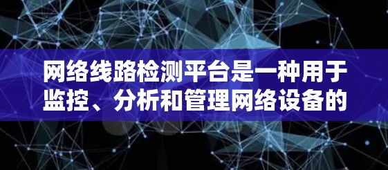 网络线路检测平台是一种用于监控、分析和管理网络设备的工具，广泛应用于不同类型的网络环境。以下是对这些平台的详细总结