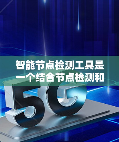 智能节点检测工具是一个结合节点检测和智能化技术的综合解决方案,广泛应用于多个领域。以下是对其功能和应用的详细总结