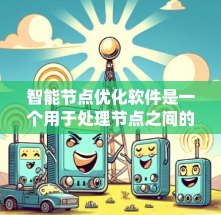 智能节点优化软件是一个用于处理节点之间的关系和优化结构的工具,广泛应用于图论、网络优化等领域。以下是对智能节点优化软件的系统梳理