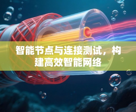 智能节点与连接测试,构建高效智能网络